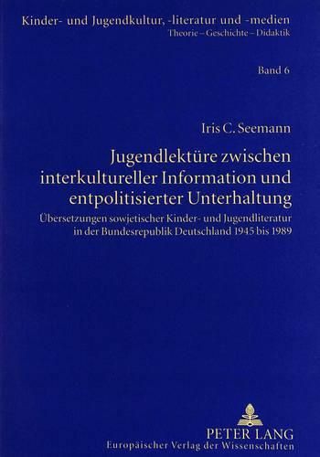 Cover image for Jugendlektuere Zwischen Interkultureller Information Und Entpolitisierter Unterhaltung: Uebersetzungen Sowjetischer Kinder- Und Jugendliteratur in Der Bundesrepublik Deutschland 1945 Bis 1989