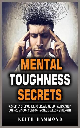 Mental Toughness Secrets: A step by step Guide to Create Good Habits, Step out From Your Comfort Zone, Develop Strength