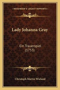 Cover image for Lady Johanna Gray: Ein Trauerspiel (1753)