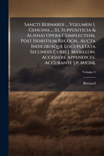 Cover image for Sancti Bernardi ... Volumen I. Genuina ... (ii. Suppositicia & Aliena) Opera Complectens, Post Horstium Recogn., Aucta Indicibusque Locupletata Secundis Curis J. Mabillon. Accessere Appendices, Accurante J.p. Migne, Volume 3...