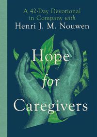 Cover image for Hope for Caregivers: A 42-Day Devotional in Company with Henri J. M. Nouwen