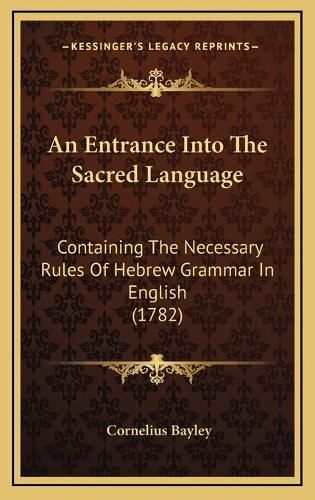 Cover image for An Entrance Into the Sacred Language: Containing the Necessary Rules of Hebrew Grammar in English (1782)