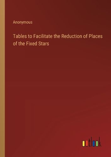 Cover image for Tables to Facilitate the Reduction of Places of the Fixed Stars