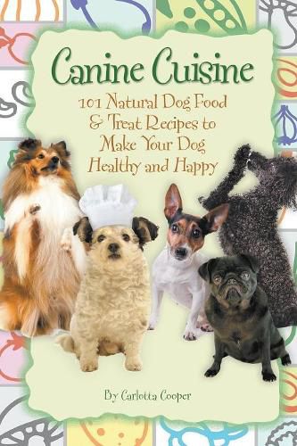 Cover image for Canine Cuisine: 101 Natural Dog Food & Treat Recipes to Make Your Dog Healthy & Happy