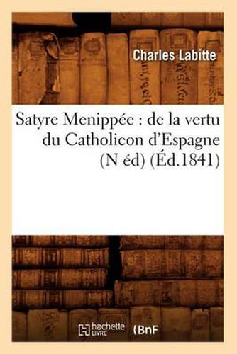 Satyre Menippee: de la Vertu Du Catholicon d'Espagne (N Ed) (Ed.1841)