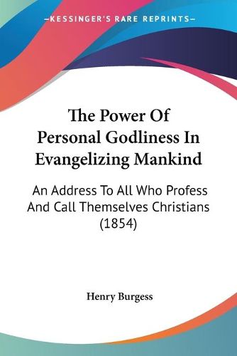 Cover image for The Power of Personal Godliness in Evangelizing Mankind: An Address to All Who Profess and Call Themselves Christians (1854)