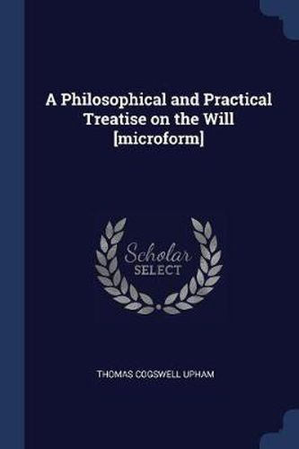 Cover image for A Philosophical and Practical Treatise on the Will [Microform]