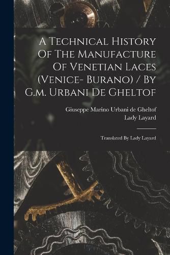 Cover image for A Technical History Of The Manufacture Of Venetian Laces (venice- Burano) / By G.m. Urbani De Gheltof; Translated By Lady Layard