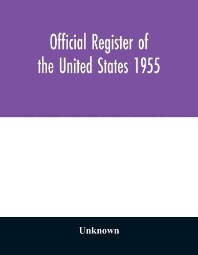 Cover image for Official register of the United States 1955; Persons Occupying administrative and Supervisory Positions in the Legislative, Executive, and Judicial Branches of the Federal Government, and in the District of Columbia Government, as of May 1, 1955