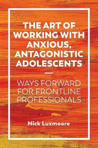 Cover image for The Art of Working with Anxious, Antagonistic Adolescents: Ways Forward for Frontline Professionals