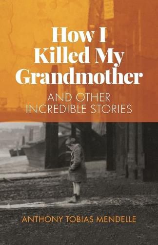 How I killed my grandmother: and other incredible stories