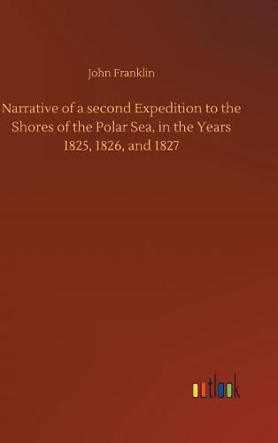 Cover image for Narrative of a second Expedition to the Shores of the Polar Sea, in the Years 1825, 1826, and 1827