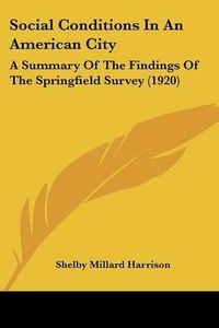 Cover image for Social Conditions in an American City: A Summary of the Findings of the Springfield Survey (1920)