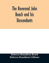 Cover image for The Reverend John Beach and his descendants: together with historical and biographical sketches and the ancestry and descendants of John Sanford, of Redding, Connecticut