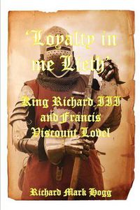 Cover image for 'Loyalty in me Lieth': King Richard III and Francis Viscount Lovel