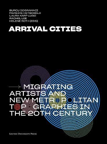 Cover image for Arrival Cities: Migrating Artists and New Metropolitan Topographies in the 20th Century