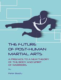 Cover image for The Future of Post-Human Martial Arts: A Preface to a New Theory of the Body and Spirit of Warriors