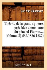 Cover image for Theorie de la Grande Guerre. Precedee d'Une Lettre Du General Pierron (Volume 2) (Ed.1886-1887)