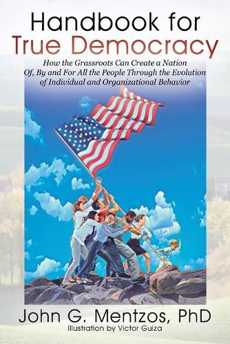 Cover image for Handbook for True Democracy: How the Grassroots Can Create a Nation Of, By and For All the People Through the Evolution of Individual and Organizational Behavior