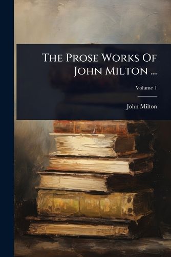 Cover image for The Prose Works Of John Milton ...