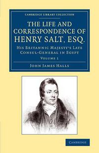 Cover image for The Life and Correspondence of Henry Salt, Esq.: Volume 1: His Britannic Majesty's Late Consul General in Egypt