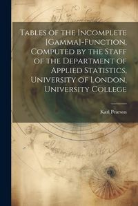 Cover image for Tables of the Incomplete [gamma]-function, Computed by the Staff of the Department of Applied Statistics, University of London, University College