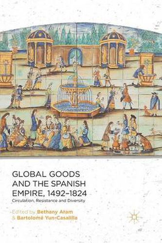 Cover image for Global Goods and the Spanish Empire, 1492-1824: Circulation, Resistance and Diversity