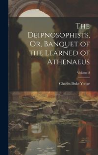 Cover image for The Deipnosophists, Or, Banquet of the Learned of Athenaeus; Volume 2