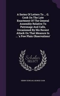 Cover image for A Series of Letters to ... G. Cook on the Late Enactment of the General Assembly Relative to Patronage and Calls, Occasioned by His Recent Attack on That Measure in ... 'a Few Plain Observations