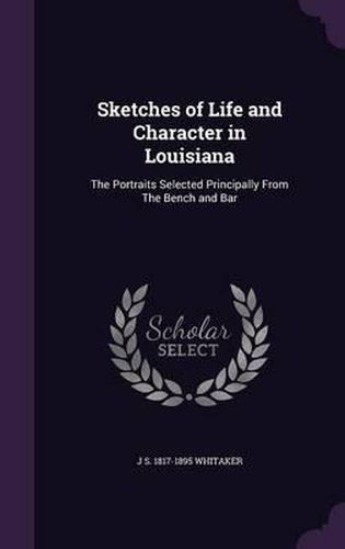 Cover image for Sketches of Life and Character in Louisiana: The Portraits Selected Principally from the Bench and Bar