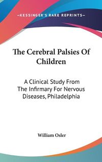 Cover image for The Cerebral Palsies Of Children: A Clinical Study From The Infirmary For Nervous Diseases, Philadelphia