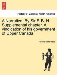 Cover image for A Narrative. by Sir F. B. H. Supplemental Chapter. a Vindication of His Government of Upper Canada