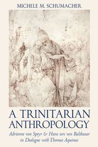 Cover image for A Trinitarian Anthropology: Adrienne von Speyr and Hans Urs von Balthasar in Dialogue with Thomas Aquinas