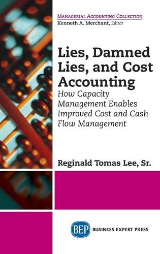 Cover image for Lies, Damned Lies, and Cost Accounting: How Capacity Management Enables Improved Cost and Cash Flow Management