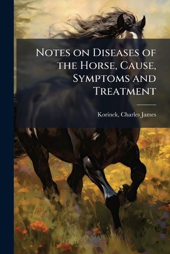 Cover image for Notes on Diseases of the Horse, Cause, Symptoms and Treatment