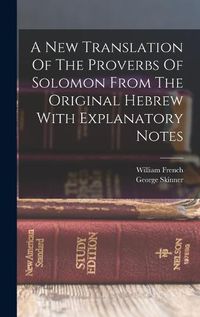 Cover image for A New Translation Of The Proverbs Of Solomon From The Original Hebrew With Explanatory Notes