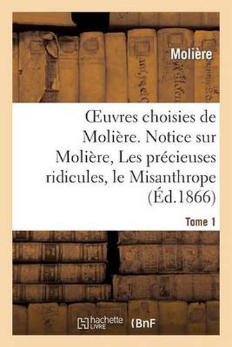 Oeuvres Choisies de Moliere. Tome 1 Notice Sur Moliere, Les Precieuses Ridicules, Le Misanthrope: Le Medecin Malgre Lui, l'Avare