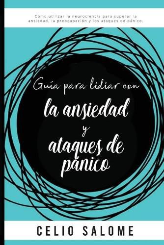 Cover image for Guia para lidiar con la ansiedad y ataques de panico: Como utilizar la neurociencia para superar la ansiedad, la preocupacion, los ataques de panico, el miedo, los trastornos obsesivo compulsivos.
