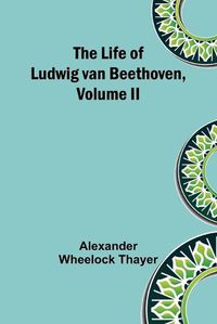 Cover image for The Life of Ludwig van Beethoven, Volume II