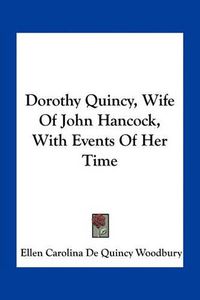 Cover image for Dorothy Quincy, Wife of John Hancock, with Events of Her Time