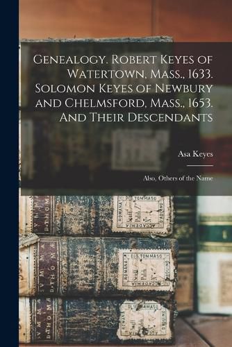 Cover image for Genealogy. Robert Keyes of Watertown, Mass., 1633. Solomon Keyes of Newbury and Chelmsford, Mass., 1653. And Their Descendants