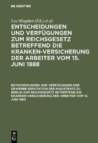 Cover image for Entscheidungen Und Verfugungen Der Gewerbe-Deputation Des Magistrats Zu Berlin Zum Reichsgesetz Betreffend Die Krankenversicherung Der Arbeiter Vom 15. Juni 1883: Nebst Einem Abdrucke Dieses Gesetzes. Mit Einem Heft I Und II Umfassenden Sachregister