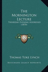 Cover image for The Mornington Lecture: Thursday Evening Addresses (1870)