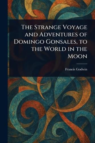 Cover image for The Strange Voyage and Adventures of Domingo Gonsales, to the World in the Moon
