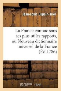 Cover image for La France Connue Sous Ses Plus Utiles Rapports, Ou Nouveau Dictionnaire Universel de la France