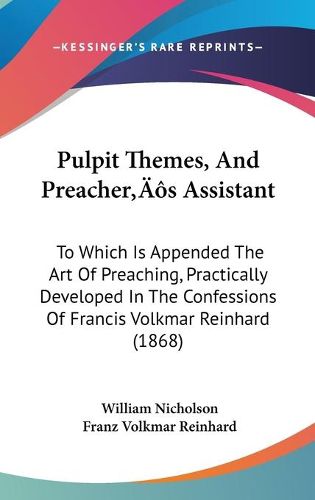 Cover image for Pulpit Themes, And Preacher's Assistant: To Which Is Appended The Art Of Preaching, Practically Developed In The Confessions Of Francis Volkmar Reinhard (1868)