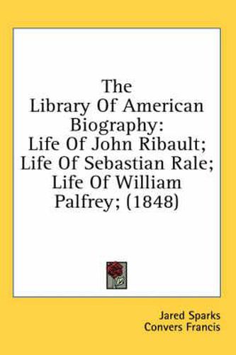 The Library of American Biography: Life of John Ribault; Life of Sebastian Rale; Life of William Palfrey; (1848)