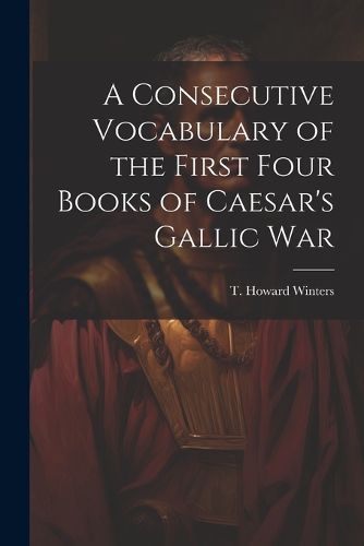 Cover image for A Consecutive Vocabulary of the First Four Books of Caesar's Gallic War