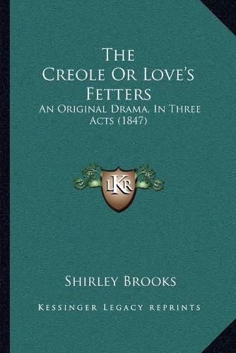 Cover image for The Creole or Love's Fetters: An Original Drama, in Three Acts (1847)