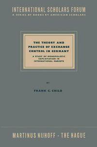 Cover image for The Theory and Practice of Exchange Control in Germany: A Study of Monopolistic Exploitation in International Markets